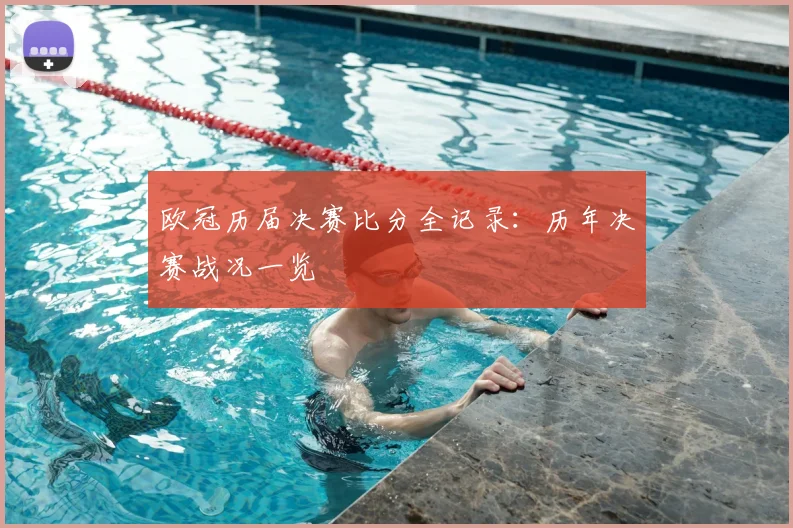 欧冠历届决赛比分全记录：历年决赛战况一览