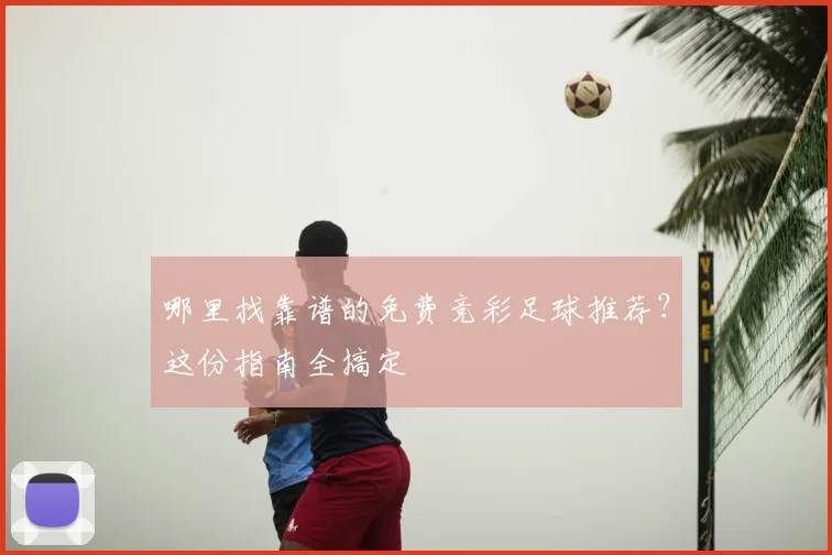 哪里找靠谱的免费竞彩足球推荐？这份指南全搞定