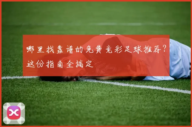 哪里找靠谱的免费竞彩足球推荐？这份指南全搞定