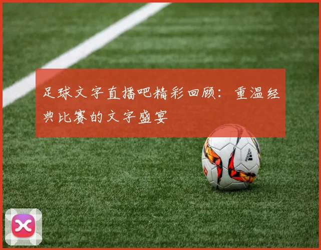 足球文字直播吧精彩回顾：重温经典比赛的文字盛宴