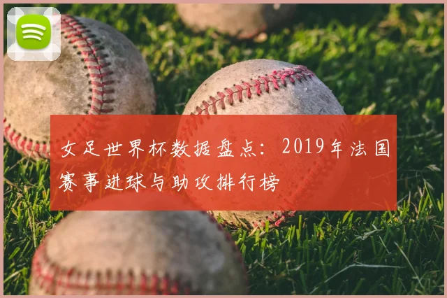 女足世界杯数据盘点：2019年法国赛事进球与助攻排行榜