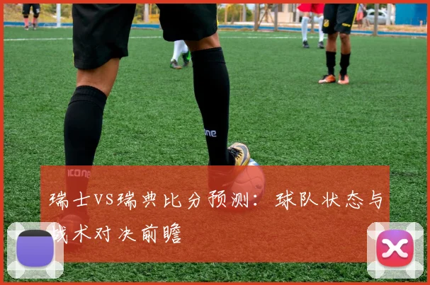 瑞士vs瑞典比分预测：球队状态与战术对决前瞻