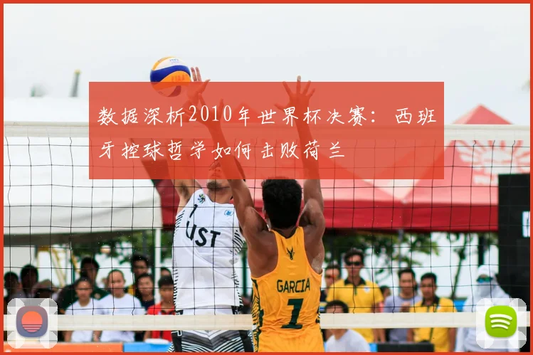 数据深析2010年世界杯决赛：西班牙控球哲学如何击败荷兰