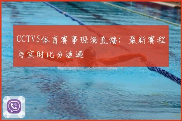CCTV5体育赛事现场直播：最新赛程与实时比分速递