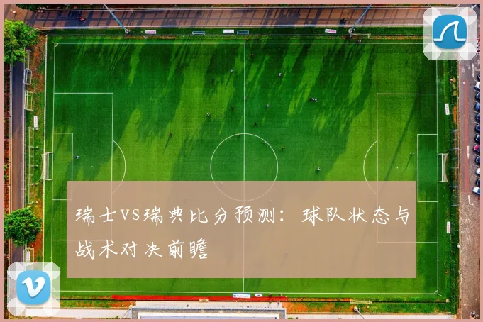 瑞士vs瑞典比分预测：球队状态与战术对决前瞻