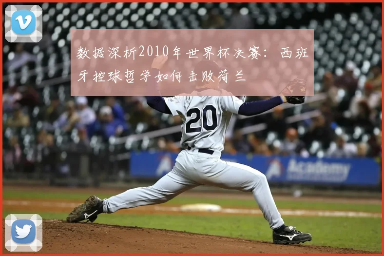 数据深析2010年世界杯决赛：西班牙控球哲学如何击败荷兰