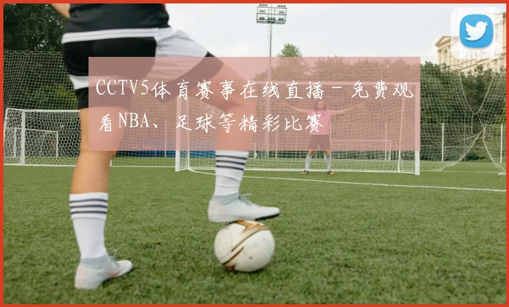 CCTV5体育赛事在线直播 - 免费观看NBA、足球等精彩比赛