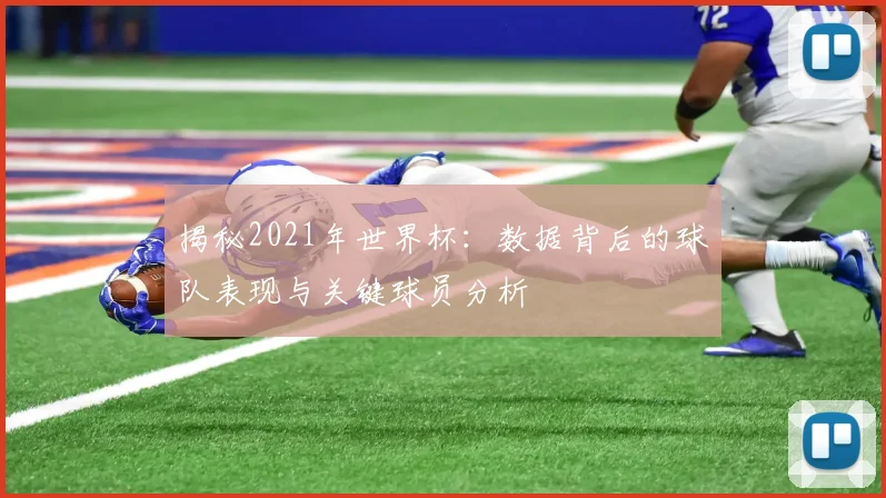 揭秘2021年世界杯：数据背后的球队表现与关键球员分析