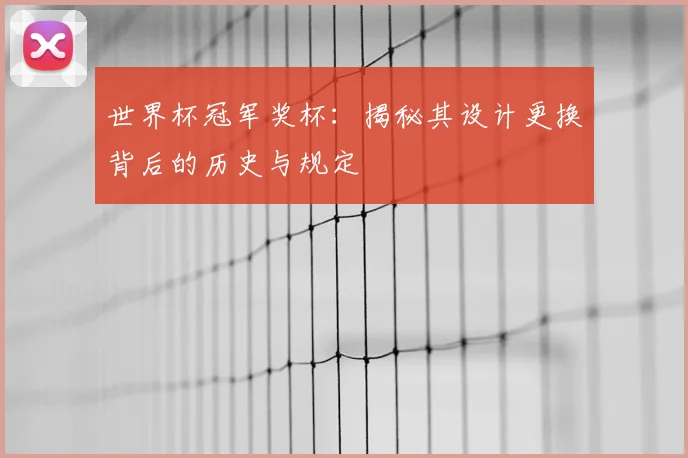 世界杯冠军奖杯:揭秘其设计更换背后的历史与规定