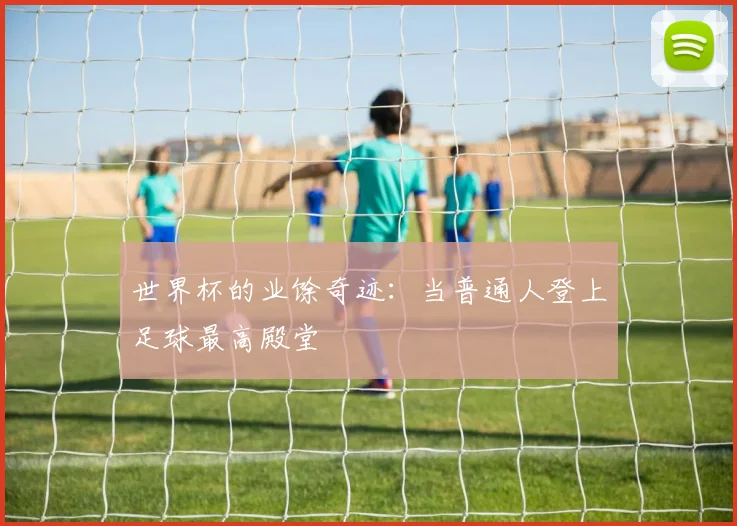 世界杯的业馀奇迹:当普通人登上足球最高殿堂