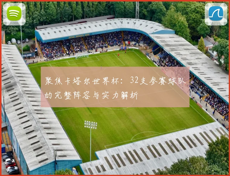 聚焦卡塔尔世界杯:32支参赛球队的完整阵容与实力解析