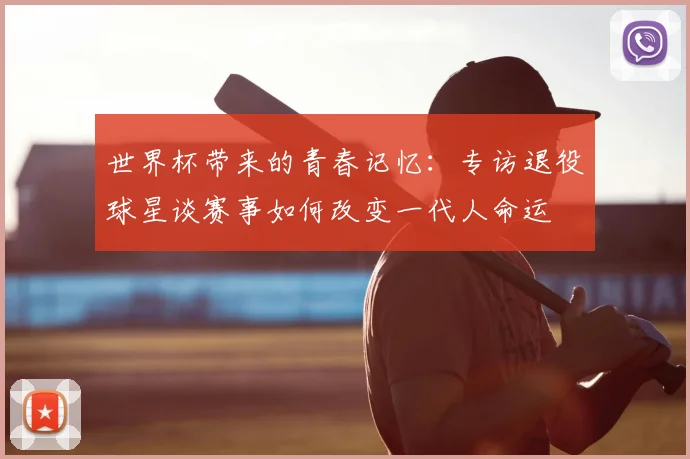 世界杯带来的青春记忆：专访退役球星谈赛事如何改变一代人命运