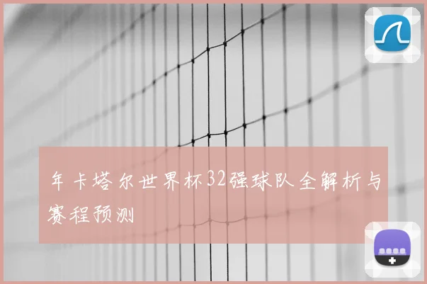 年卡塔尔世界杯32强球队全解析与赛程预测