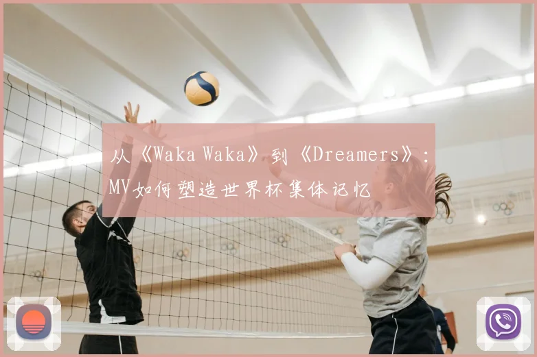 从《Waka Waka》到《Dreamers》:MV如何塑造世界杯集体记忆