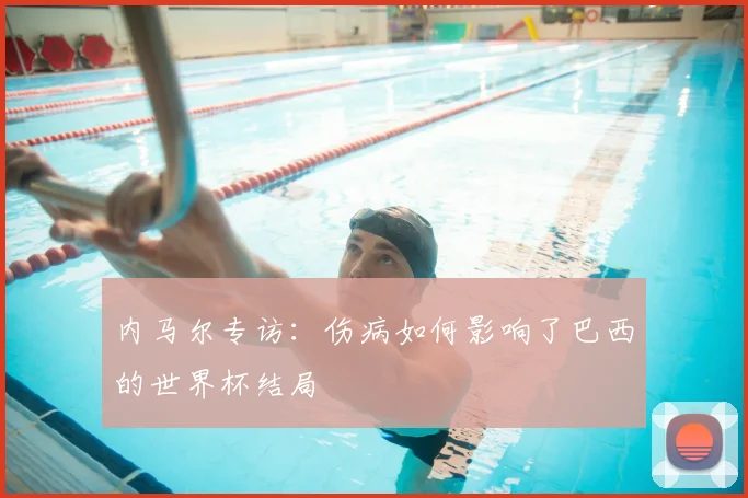内马尔专访：伤病如何影响了巴西的世界杯结局