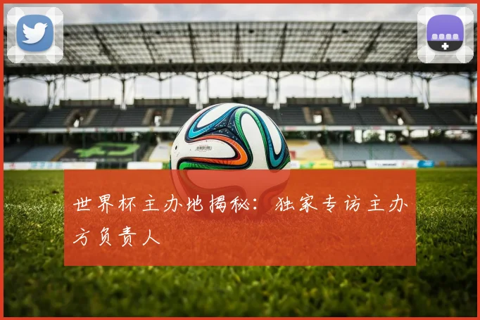 世界杯主办地揭秘：独家专访主办方负责人
