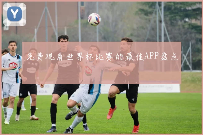 免费观看世界杯比赛的最佳APP盘点