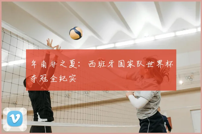 年南非之夏：西班牙国家队世界杯夺冠全纪实