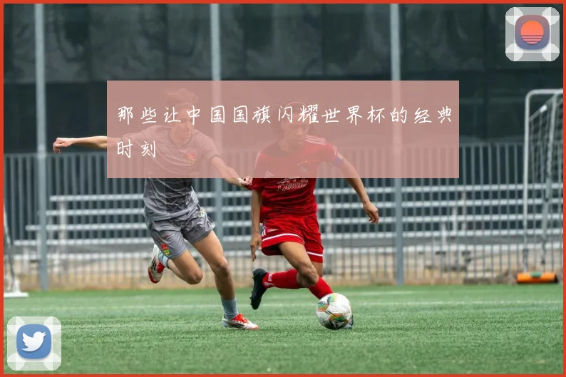 那些让中国国旗闪耀世界杯的经典时刻
