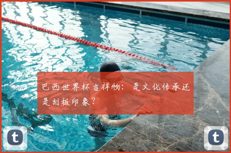 巴西世界杯吉祥物:是文化传承还是刻板印象?