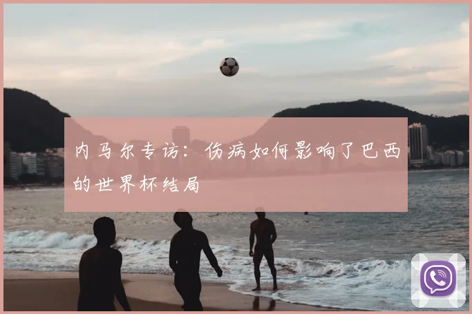 内马尔专访：伤病如何影响了巴西的世界杯结局