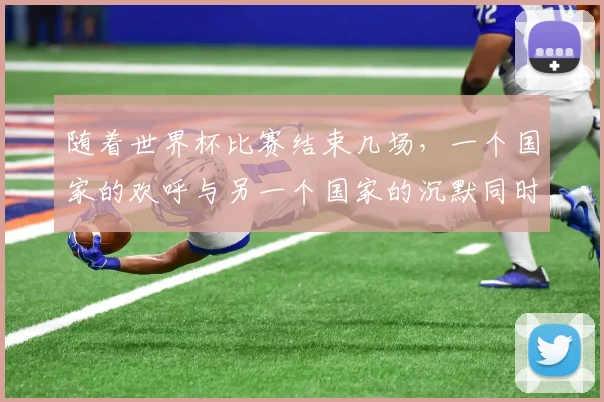 随着世界杯比赛结束几场，一个国家的欢呼与另一个国家的沉默同时上演。