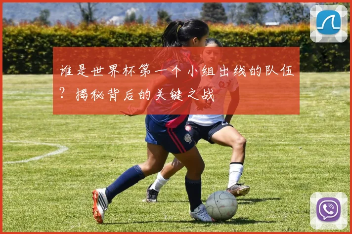 谁是世界杯第一个小组出线的队伍?揭秘背后的关键之战