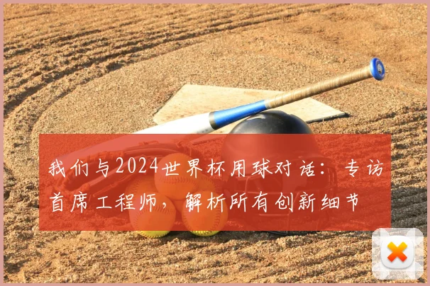 我们与2024世界杯用球对话：专访首席工程师，解析所有创新细节