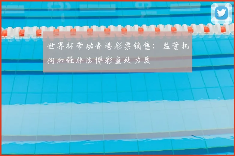 世界杯带动香港彩票销售：监管机构加强非法博彩查处力度