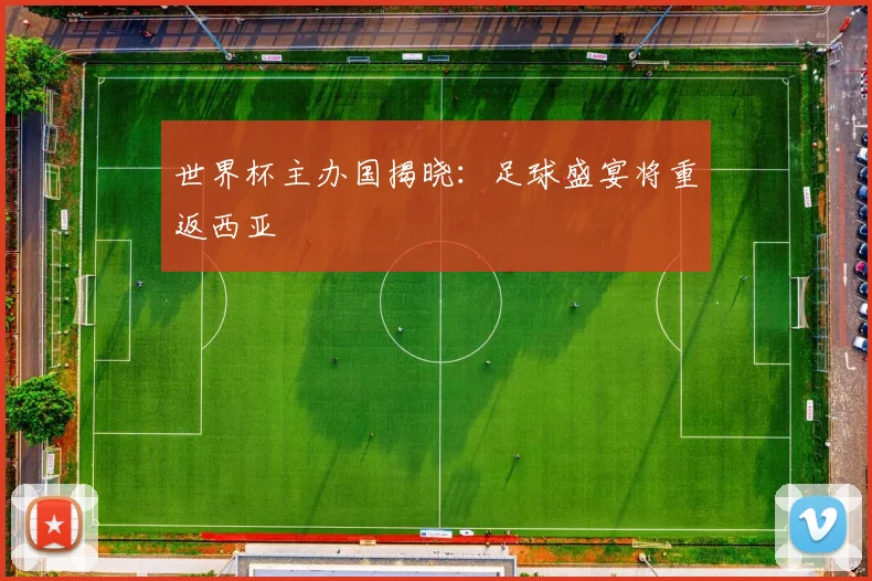 世界杯主办国揭晓：足球盛宴将重返西亚