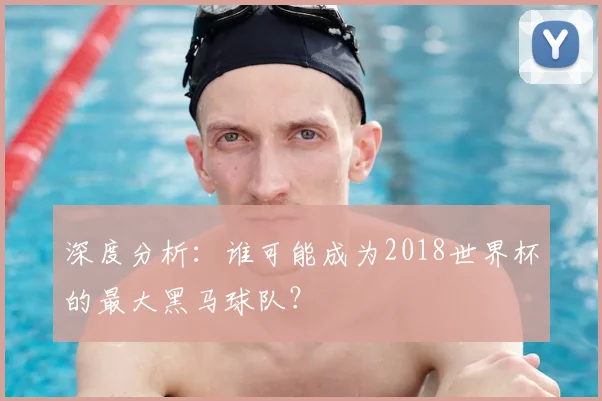 深度分析：谁可能成为2018世界杯的最大黑马球队？