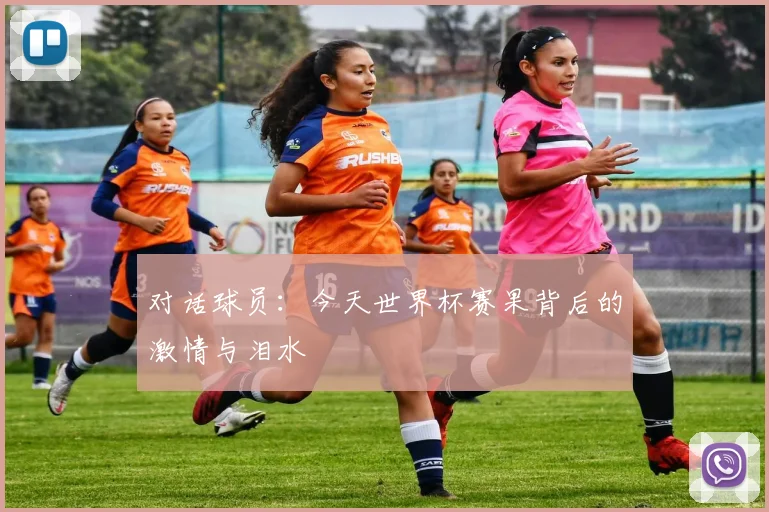 对话球员：今天世界杯赛果背后的激情与泪水