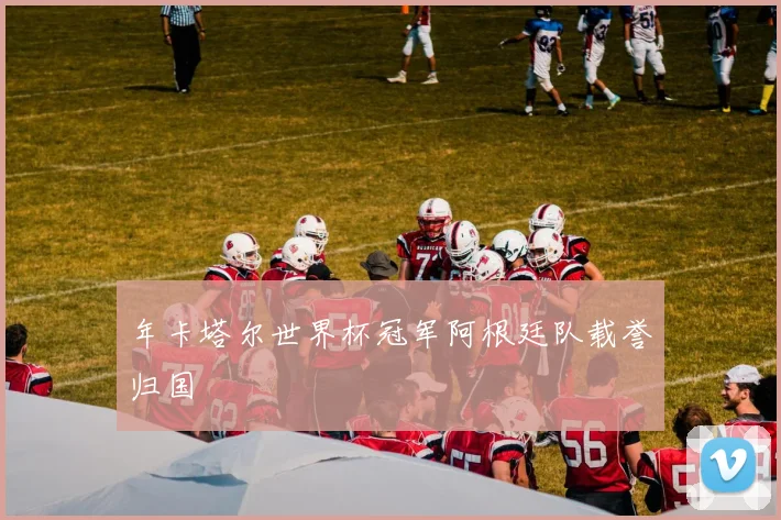 年卡塔尔世界杯冠军阿根廷队载誉归国