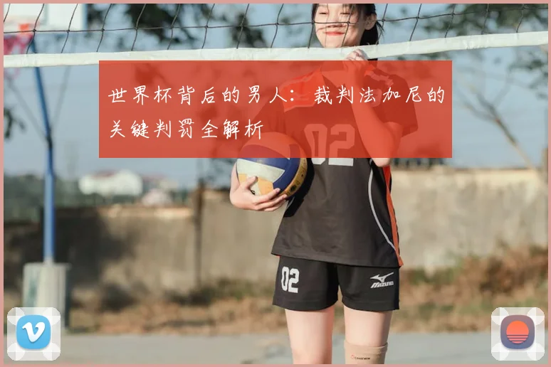 世界杯背后的男人：裁判法加尼的关键判罚全解析